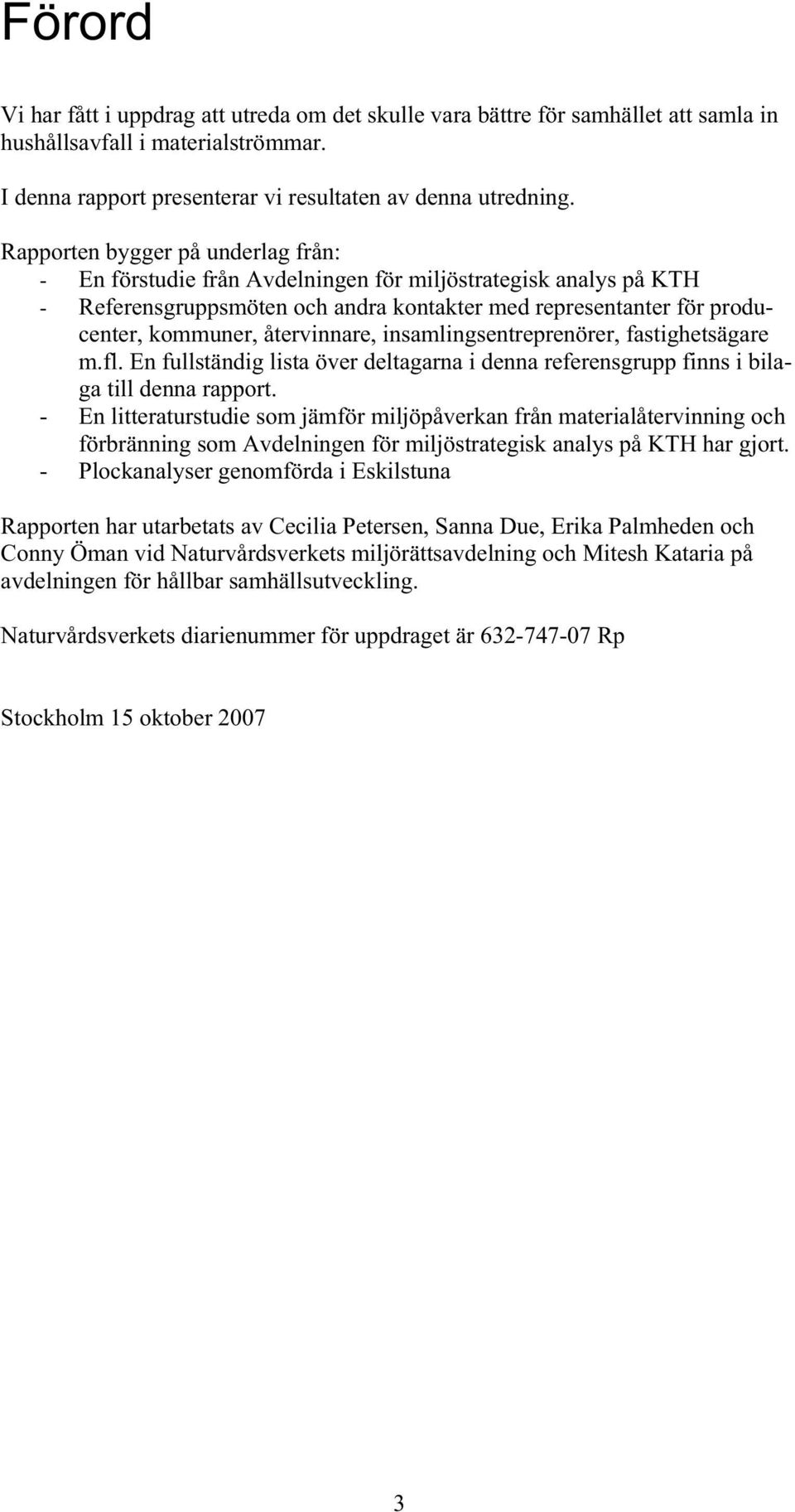 återvinnare, insamlingsentreprenörer, fastighetsägare m.fl. En fullständig lista över deltagarna i denna referensgrupp finns i bilaga till denna rapport.