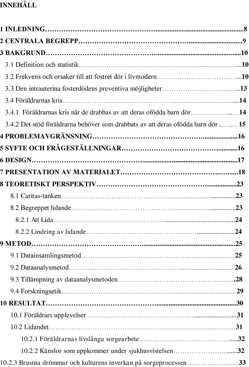 .. 15 4 PROBLEMAVGRÄNSNING...16 5 SYFTE OCH FRÅGESTÄLLNINGAR...16 6 DESIGN...17 7 PRESENTATION AV MATERIALET.....18 8 TEORETISKT PERSPEKTIV...23 8.1 Caritas-tanken...23 8.2 Begreppet lidande...23 8.2.1 Att Lida.