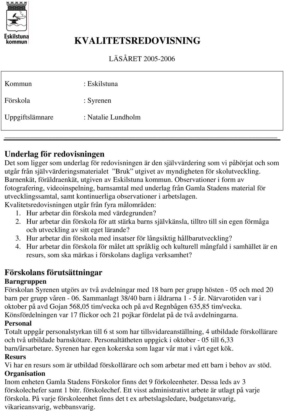 Observationer i form av fotografering, videoinspelning, barnsamtal med underlag från Gamla Stadens material för utvecklingssamtal, samt kontinuerliga observationer i arbetslagen.