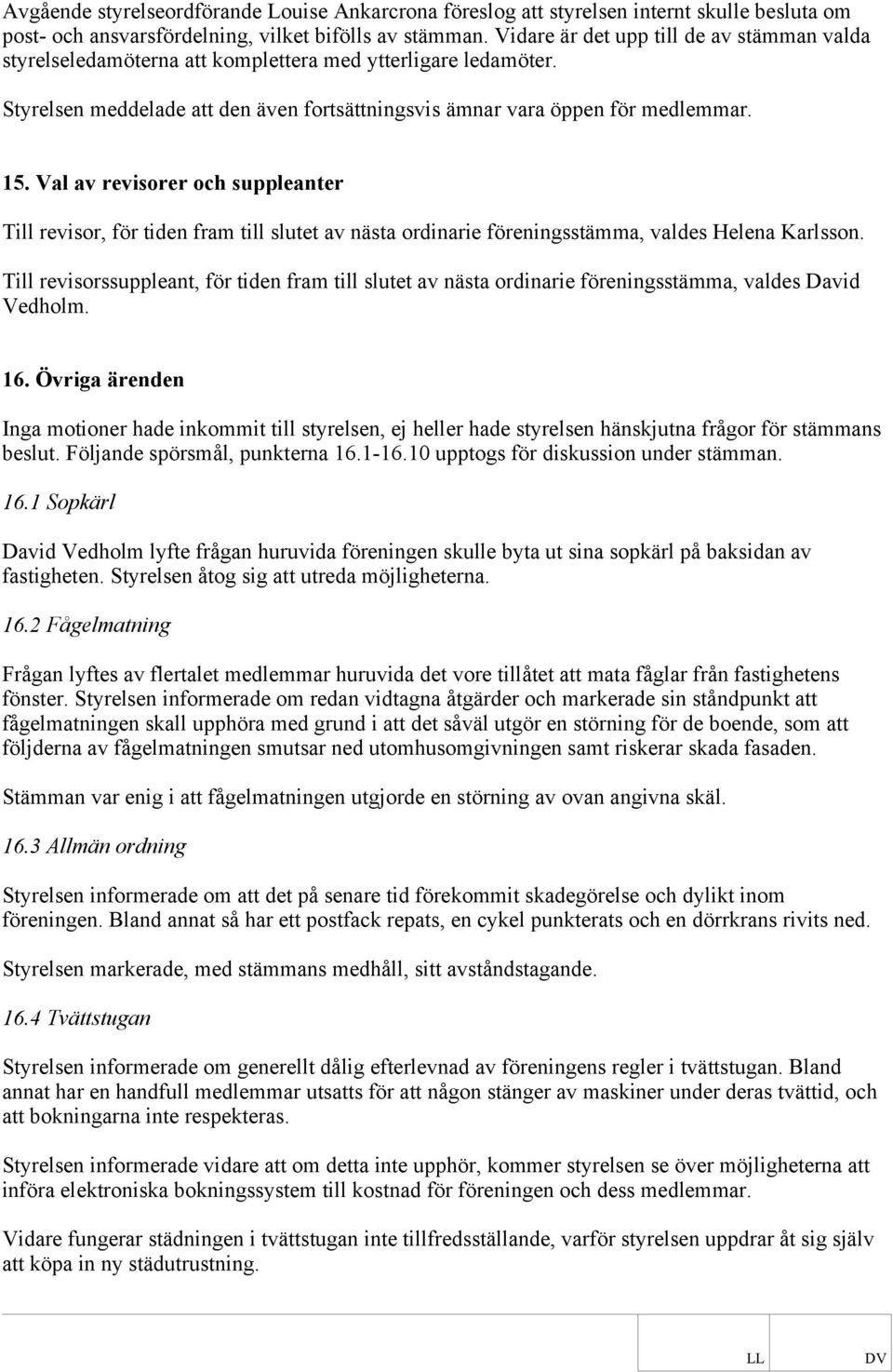 Val av revisorer och suppleanter Till revisor, för tiden fram till slutet av nästa ordinarie föreningsstämma, valdes Helena Karlsson.