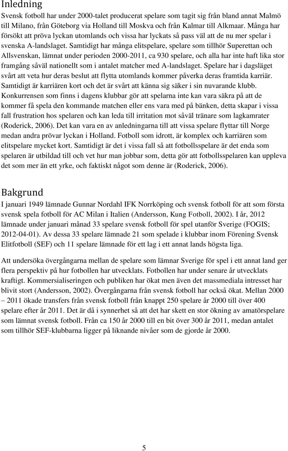 Samtidigt har många elitspelare, spelare som tillhör Superettan och Allsvenskan, lämnat under perioden 2000-2011, ca 930 spelare, och alla har inte haft lika stor framgång såväl nationellt som i