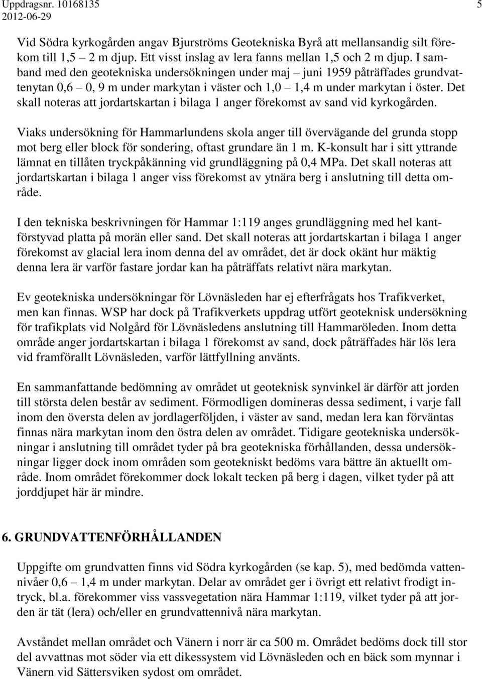 Det skall noteras att jordartskartan i bilaga 1 anger förekomst av sand vid kyrkogården.