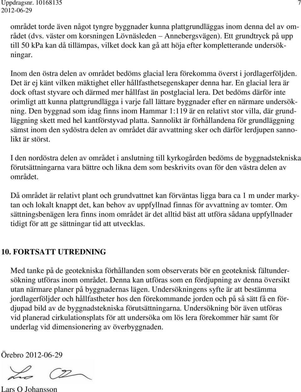 Inom den östra delen av området bedöms glacial lera förekomma överst i jordlagerföljden. Det är ej känt vilken mäktighet eller hållfasthetsegenskaper denna har.