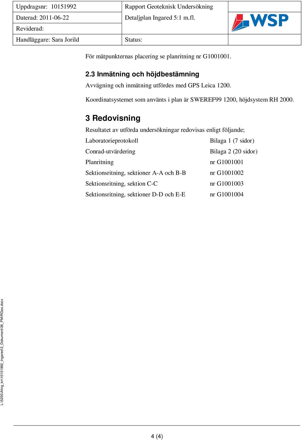 3 Redvisning Resultatet av utförda undersökningar redvisas enligt följande; abratrieprtkll Bilaga 1 (7 sidr) Cnrad-utvärdering Bilaga 2 (20 sidr) Planritning nr G1001001