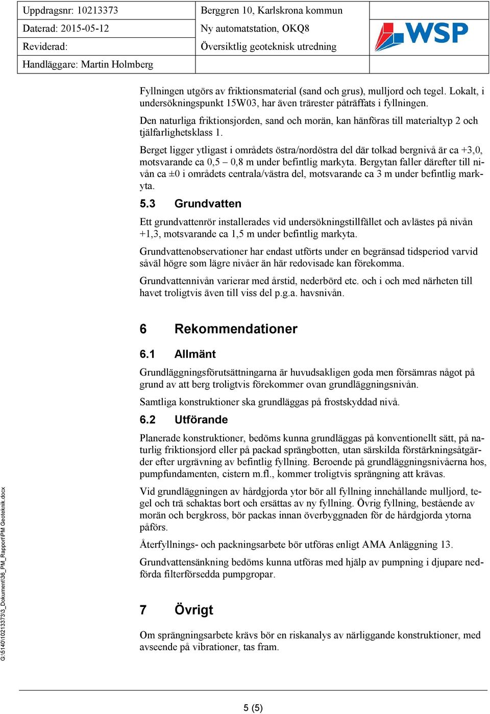 Berget ligger ytligast i områdets östra/nordöstra del där tolkad bergnivå är ca +3,0, motsvarande ca 0,5 0,8 m under befintlig markyta.