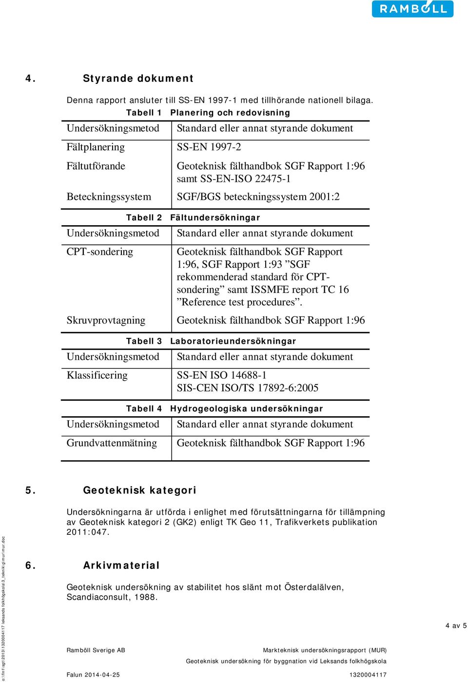 Beteckningssystem SGF/BGS beteckningssystem 1: Undersökningsmetd -sndering Tabell Fältundersökningar Standard eller annat styrande dkument Geteknisk fälthandbk SGF Rapprt 1:9, SGF Rapprt 1:93 SGF