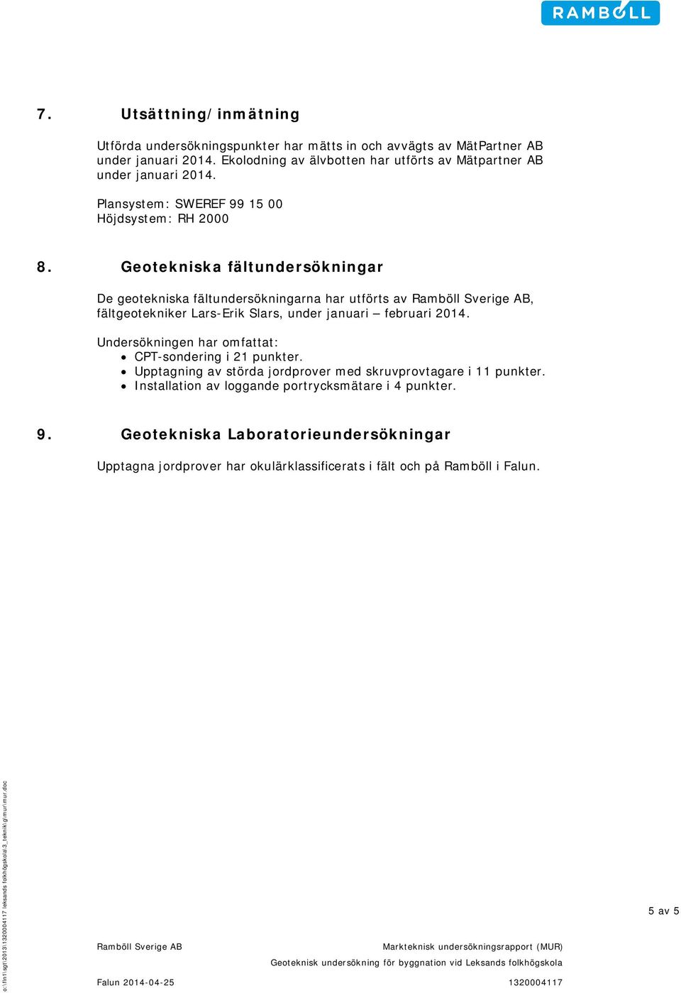 Undersökningen har mfattat: -sndering i 1 punkter. Upptagning av störda jrdprver med skruvprvtagare i 11 punkter. Installatin av lggande prtrycksmätare i punkter. 9.