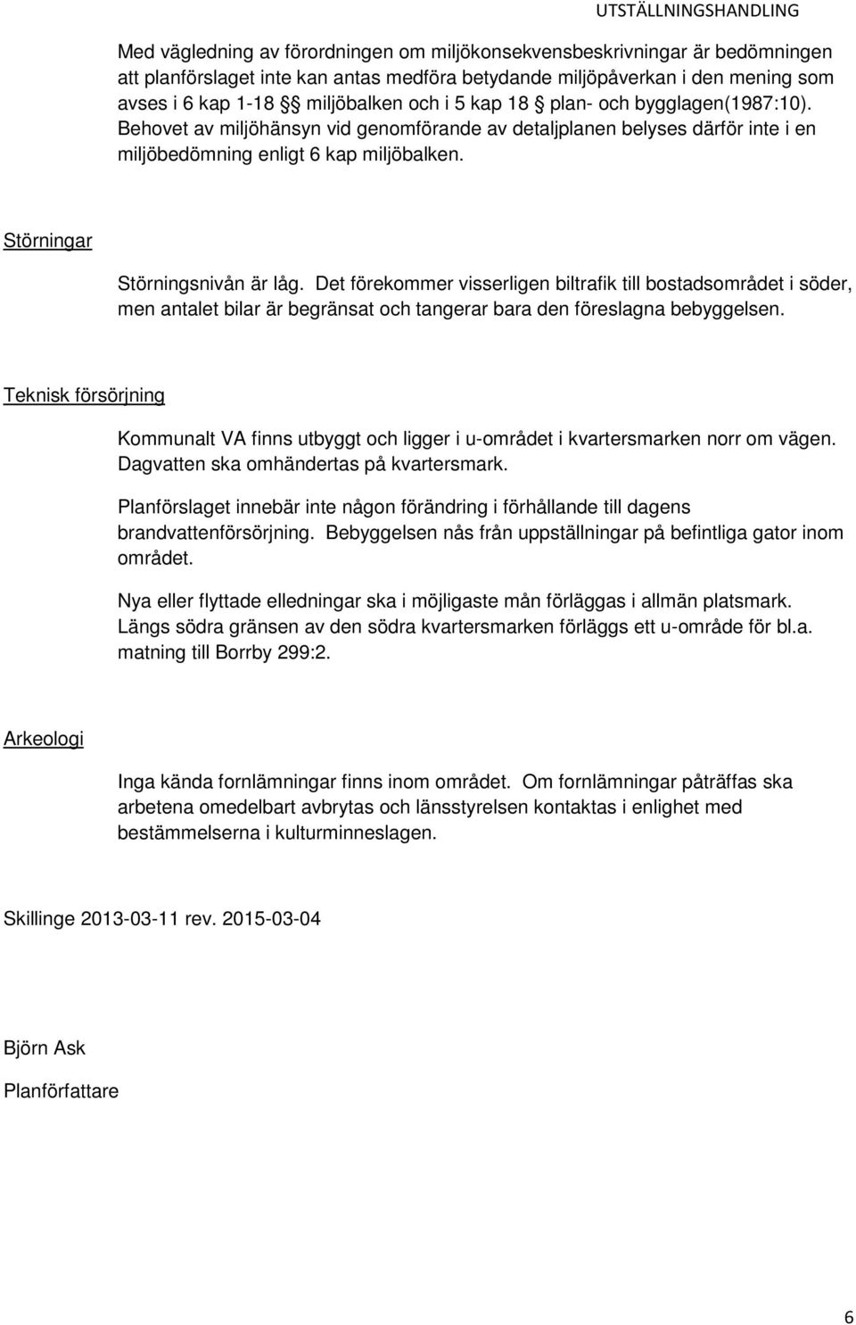 Det förekommer visserligen biltrafik till bostadsområdet i söder, men antalet bilar är begränsat och tangerar bara den föreslagna bebyggelsen.