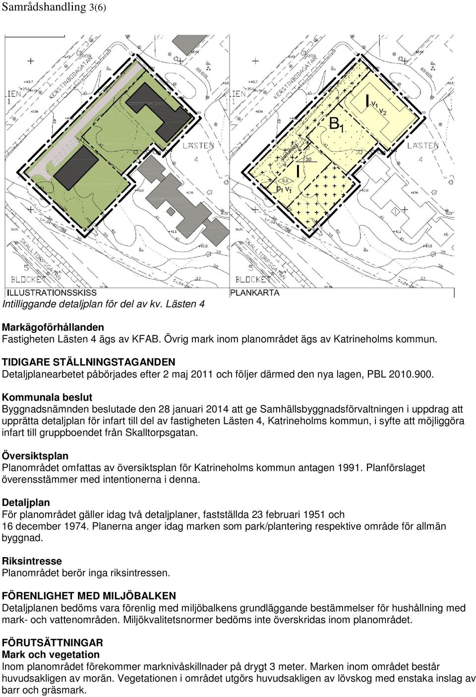 Kommunala beslut Byggnadsnämnden beslutade den 28 januari 2014 att ge Samhällsbyggnadsförvaltningen i uppdrag att upprätta detaljplan för infart till del av fastigheten Lästen 4, Katrineholms kommun,