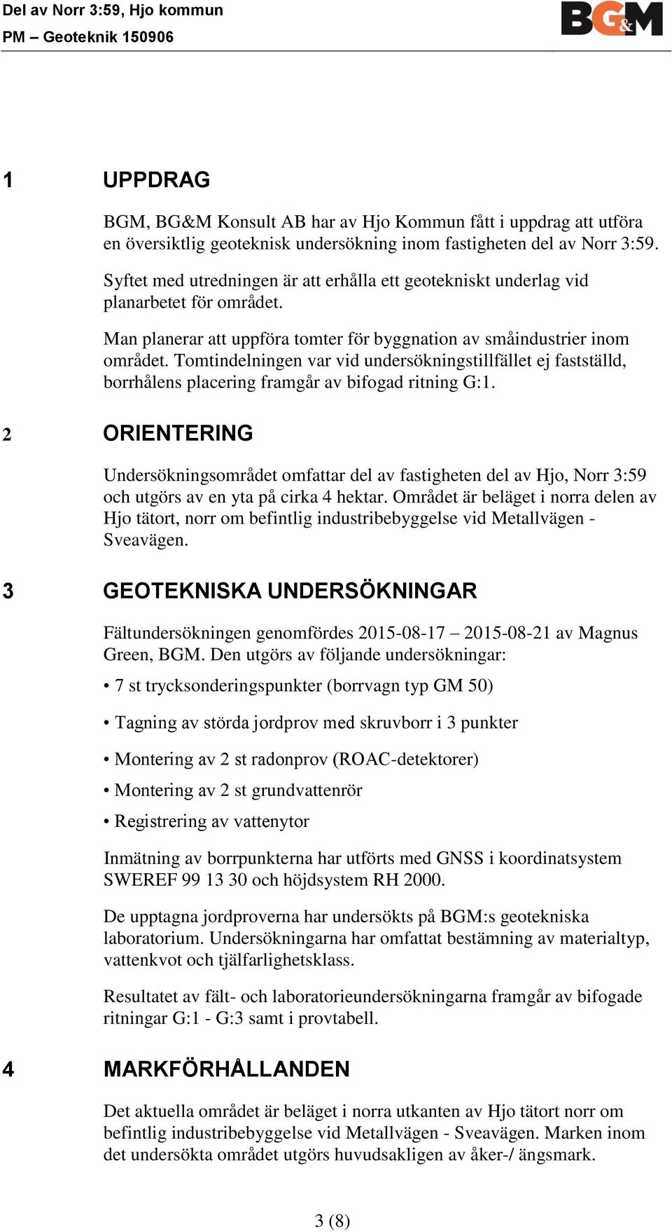 Tomtindelningen var vid undersökningstillfället ej fastställd, borrhålens placering framgår av bifogad ritning G:1.