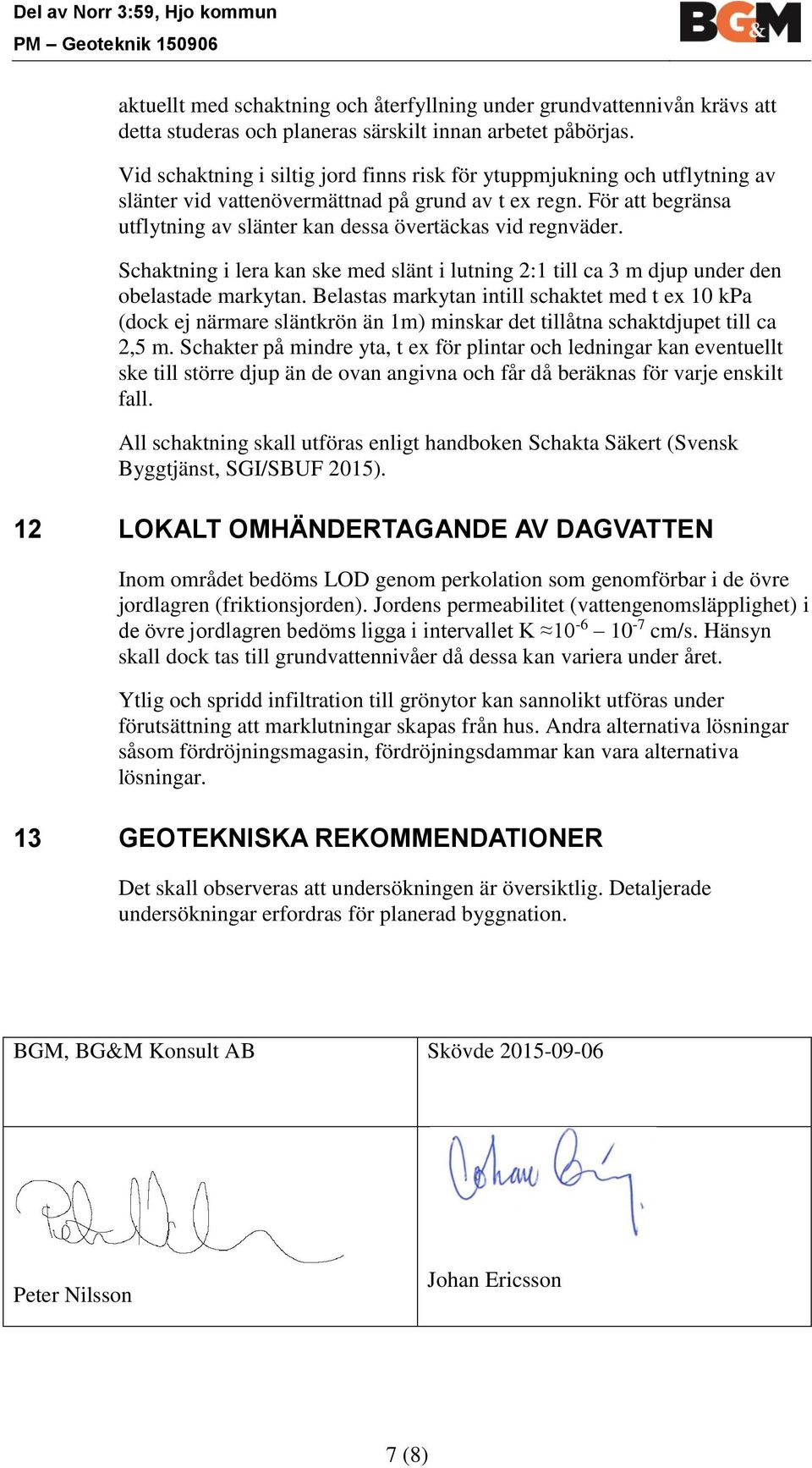 För att begränsa utflytning av slänter kan dessa övertäckas vid regnväder. Schaktning i lera kan ske med slänt i lutning 2:1 till ca 3 m djup under den obelastade markytan.