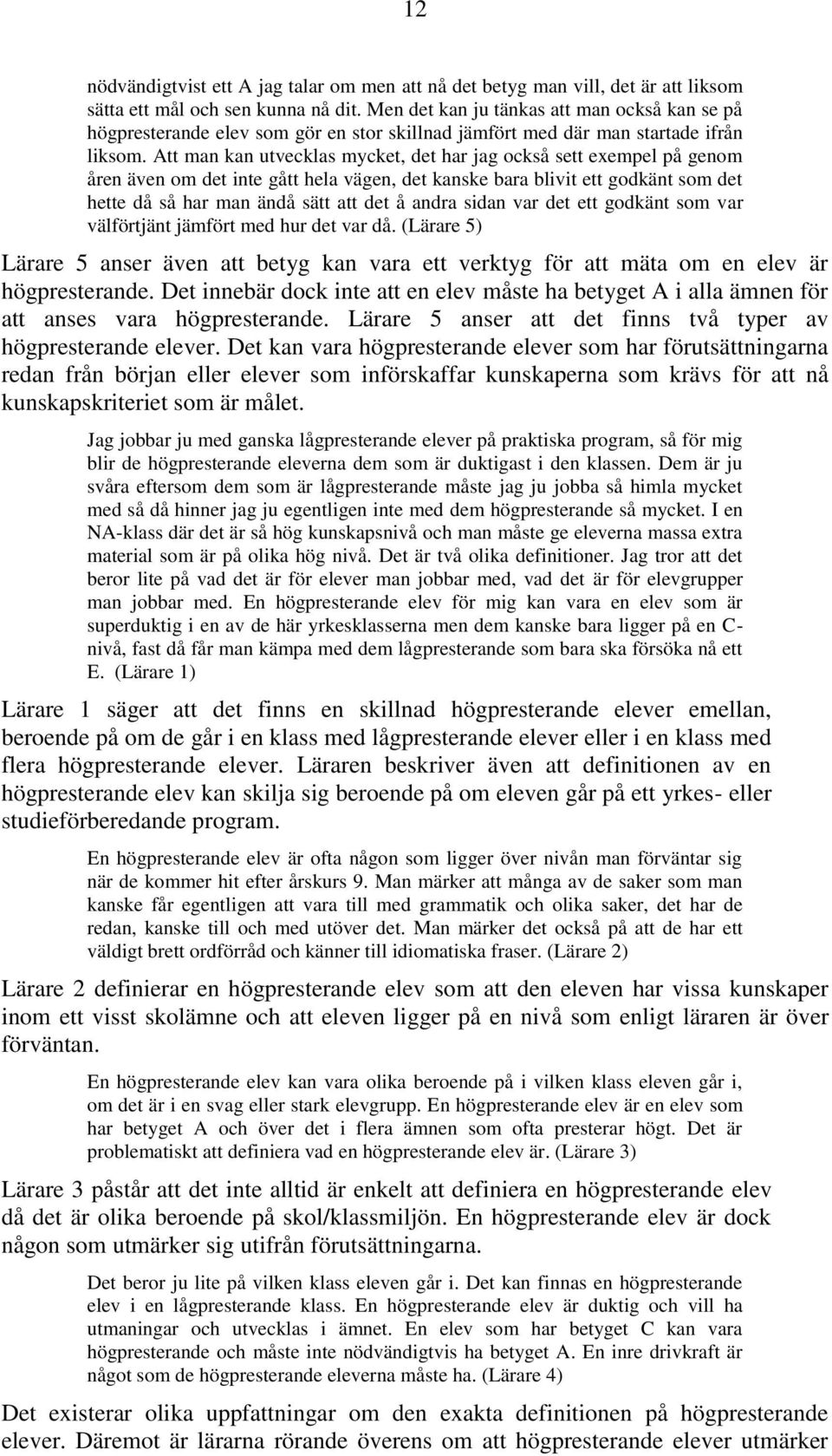 Att man kan utvecklas mycket, det har jag också sett exempel på genom åren även om det inte gått hela vägen, det kanske bara blivit ett godkänt som det hette då så har man ändå sätt att det å andra