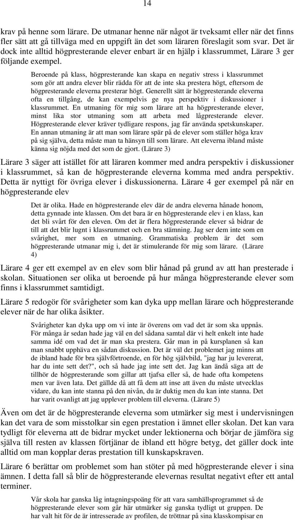 Beroende på klass, högpresterande kan skapa en negativ stress i klassrummet som gör att andra elever blir rädda för att de inte ska prestera högt, eftersom de högpresterande eleverna presterar högt.