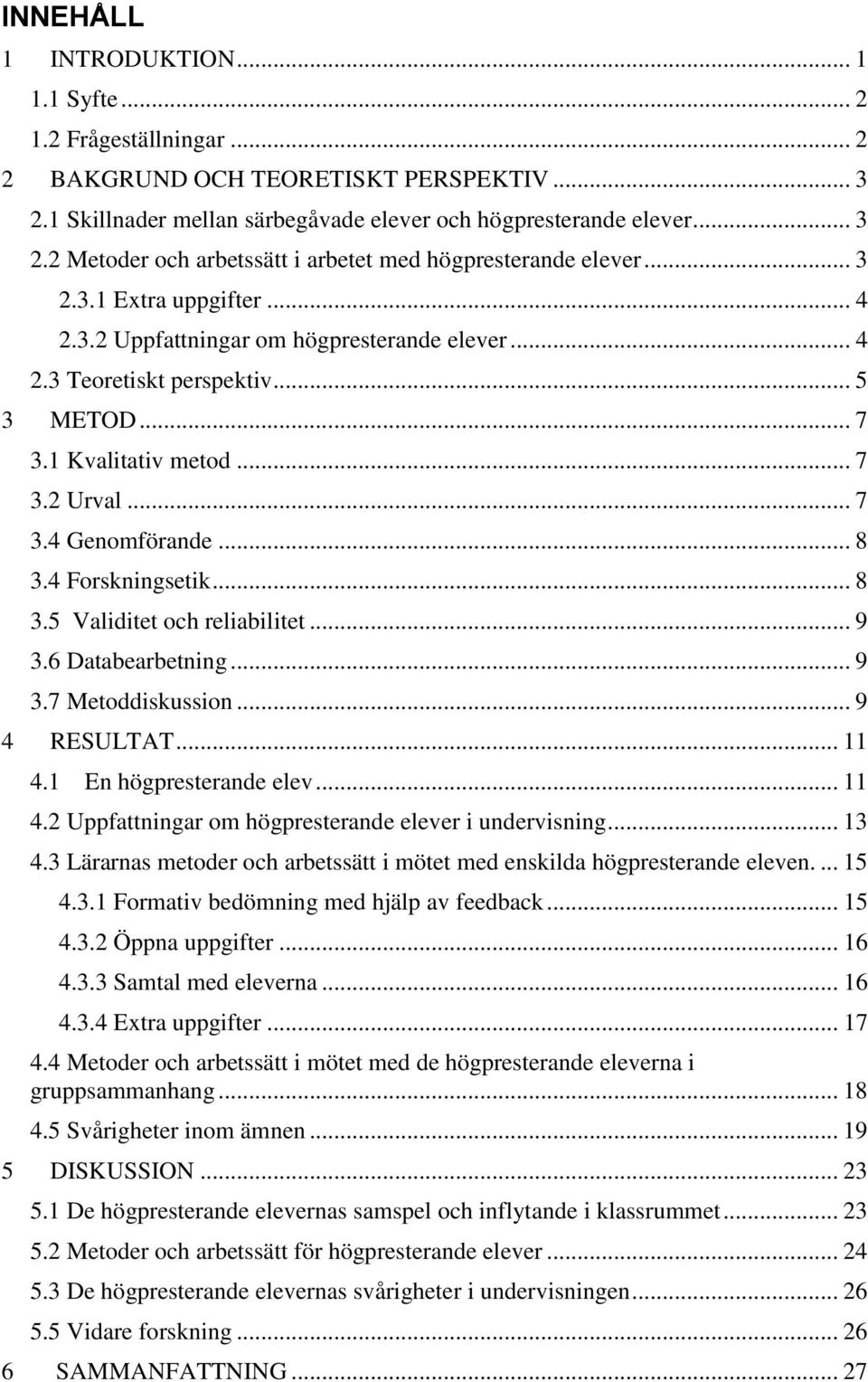 4 Forskningsetik... 8 3.5 Validitet och reliabilitet... 9 3.6 Databearbetning... 9 3.7 Metoddiskussion... 9 4 RESULTAT... 11 4.1 En högpresterande elev... 11 4.2 Uppfattningar om högpresterande elever i undervisning.