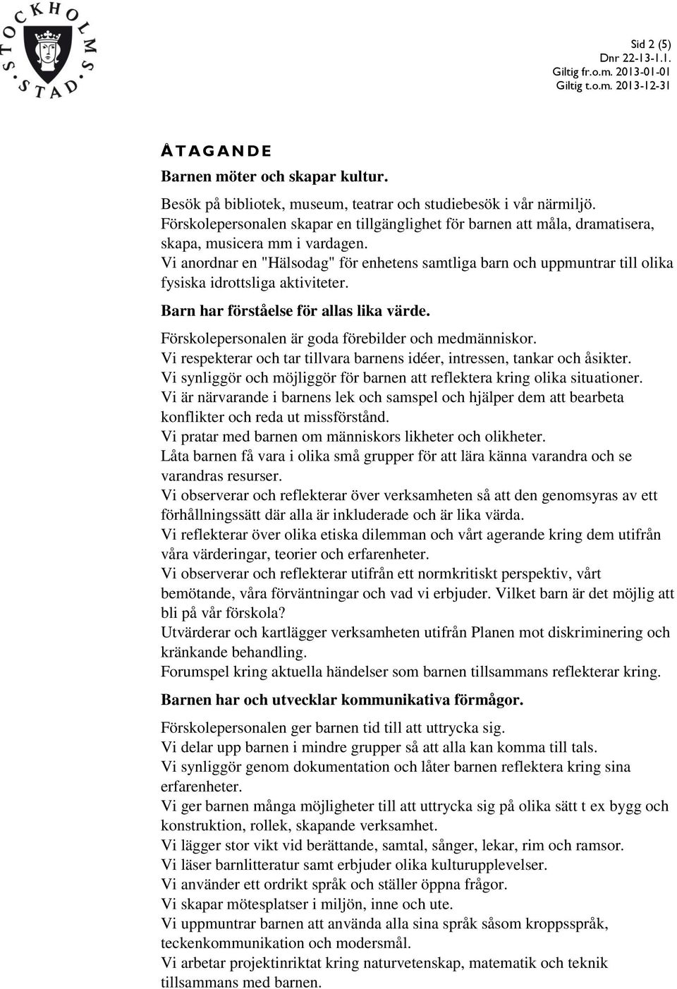 Vi anordnar en "Hälsodag" för enhetens samtliga barn och uppmuntrar till olika fysiska idrottsliga aktiviteter. Barn har förståelse för allas lika värde.