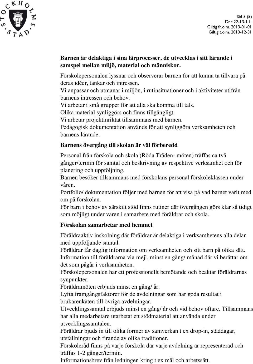 Vi anpassar och utmanar i miljön, i rutinsituationer och i aktiviteter utifrån barnens intressen och behov. Vi arbetar i små grupper för att alla ska komma till tals.