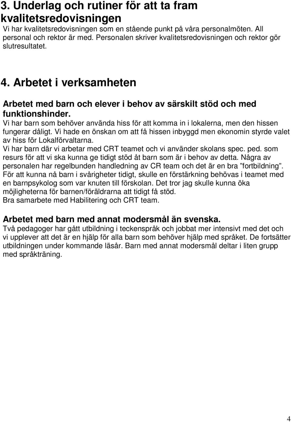 Vi har barn som behöver använda hiss för att komma in i lokalerna, men den hissen fungerar dåligt. Vi hade en önskan om att få hissen inbyggd men ekonomin styrde valet av hiss för Lokalförvaltarna.