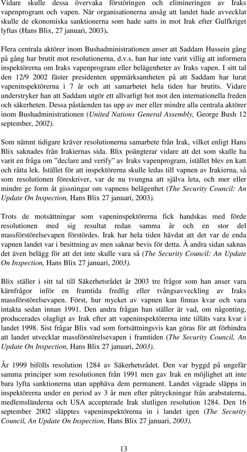 Flera centrala aktörer inom Bushadministrationen anser att Saddam Hussein gång på gång har brutit mot resolutionerna, d.v.s. han har inte varit villig att informera inspektörerna om Iraks vapenprogram eller belägenheter av Iraks vapen.