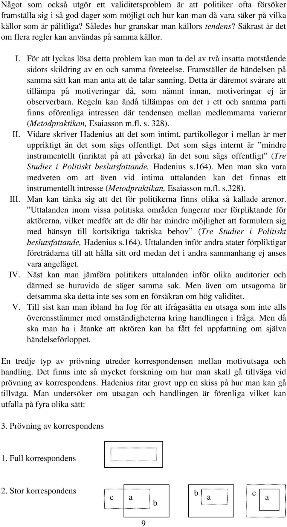 För att lyckas lösa detta problem kan man ta del av två insatta motstående sidors skildring av en och samma företeelse. Framställer de händelsen på samma sätt kan man anta att de talar sanning.