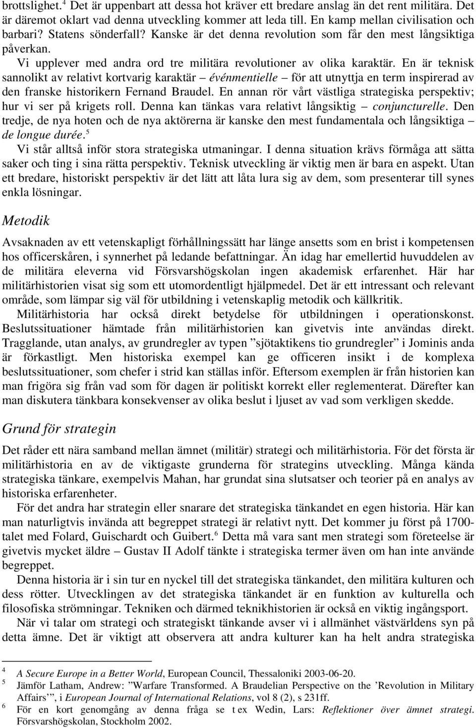 En är teknisk sannolikt av relativt kortvarig karaktär événmentielle för att utnyttja en term inspirerad av den franske historikern Fernand Braudel.