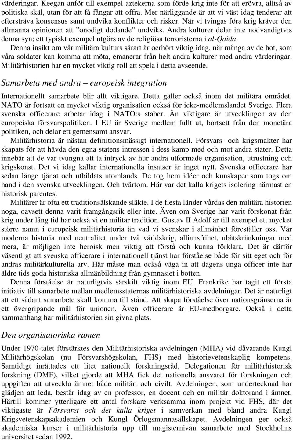 Andra kulturer delar inte nödvändigtvis denna syn; ett typiskt exempel utgörs av de religiösa terroristerna i al-qaida.