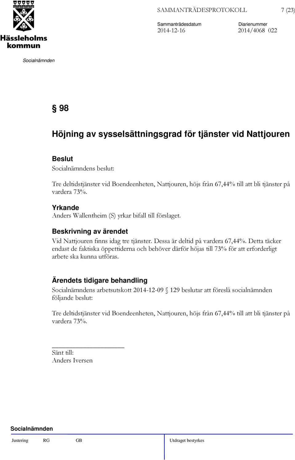 Dessa är deltid på vardera 67,44%. Detta täcker endast de faktiska öppettiderna och behöver därför höjas till 73% för att erforderligt arbete ska kunna utföras.