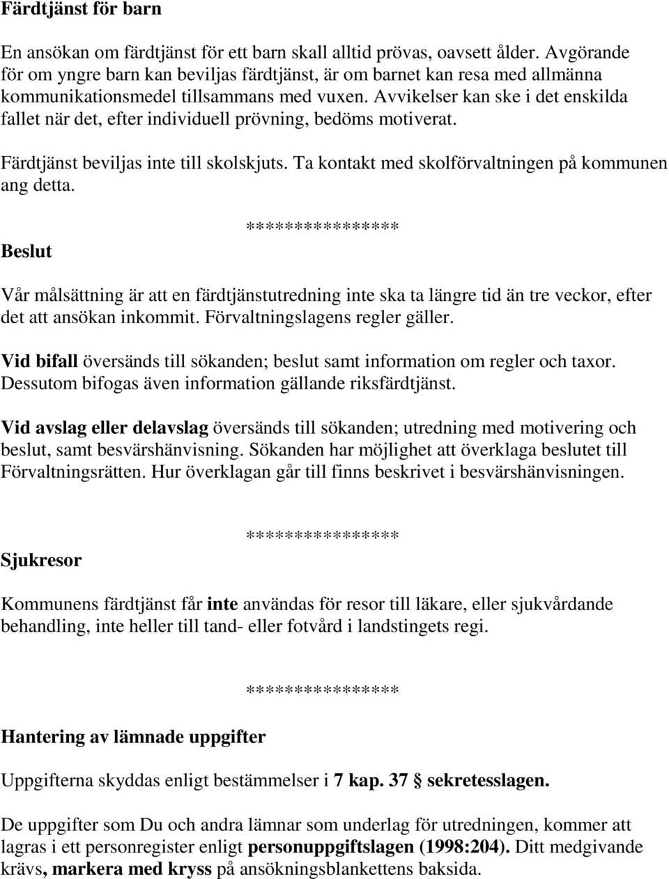 Avvikelser kan ske i det enskilda fallet när det, efter individuell prövning, bedöms motiverat. Färdtjänst beviljas inte till skolskjuts. Ta kontakt med skolförvaltningen på kommunen ang detta.