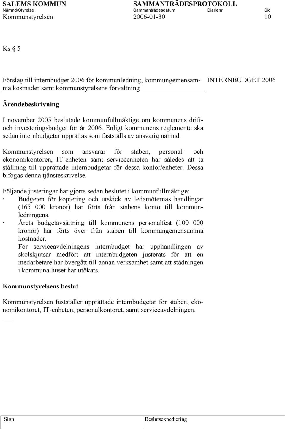 Kommunstyrelsen som ansvarar för staben, personal- och ekonomikontoren, IT-enheten samt serviceenheten har således att ta ställning till upprättade internbudgetar för dessa kontor/enheter.