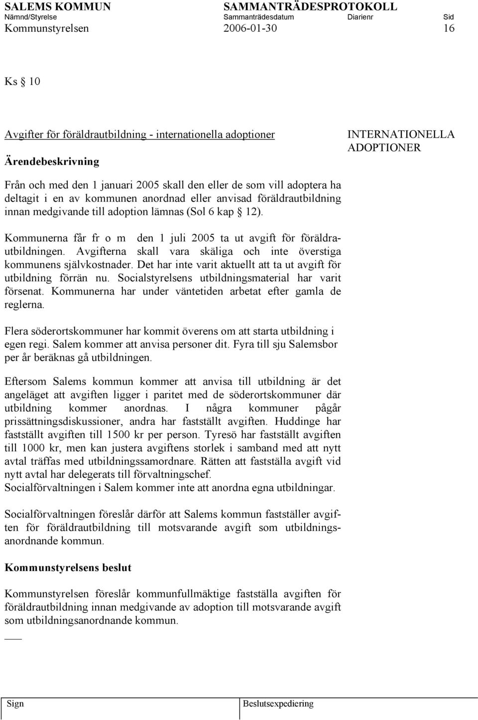 Kommunerna får fr o m den 1 juli 2005 ta ut avgift för föräldrautbildningen. Avgifterna skall vara skäliga och inte överstiga kommunens självkostnader.
