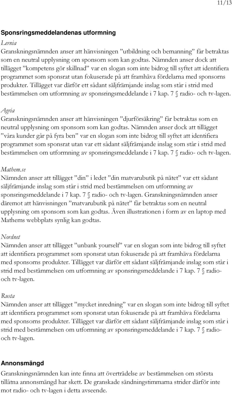 produkter. Tillägget var därför ett sådant säljfrämjande inslag som står i strid med bestämmelsen om utformning av sponsringsmeddelande i 7 kap. 7 radio- och tv-lagen.