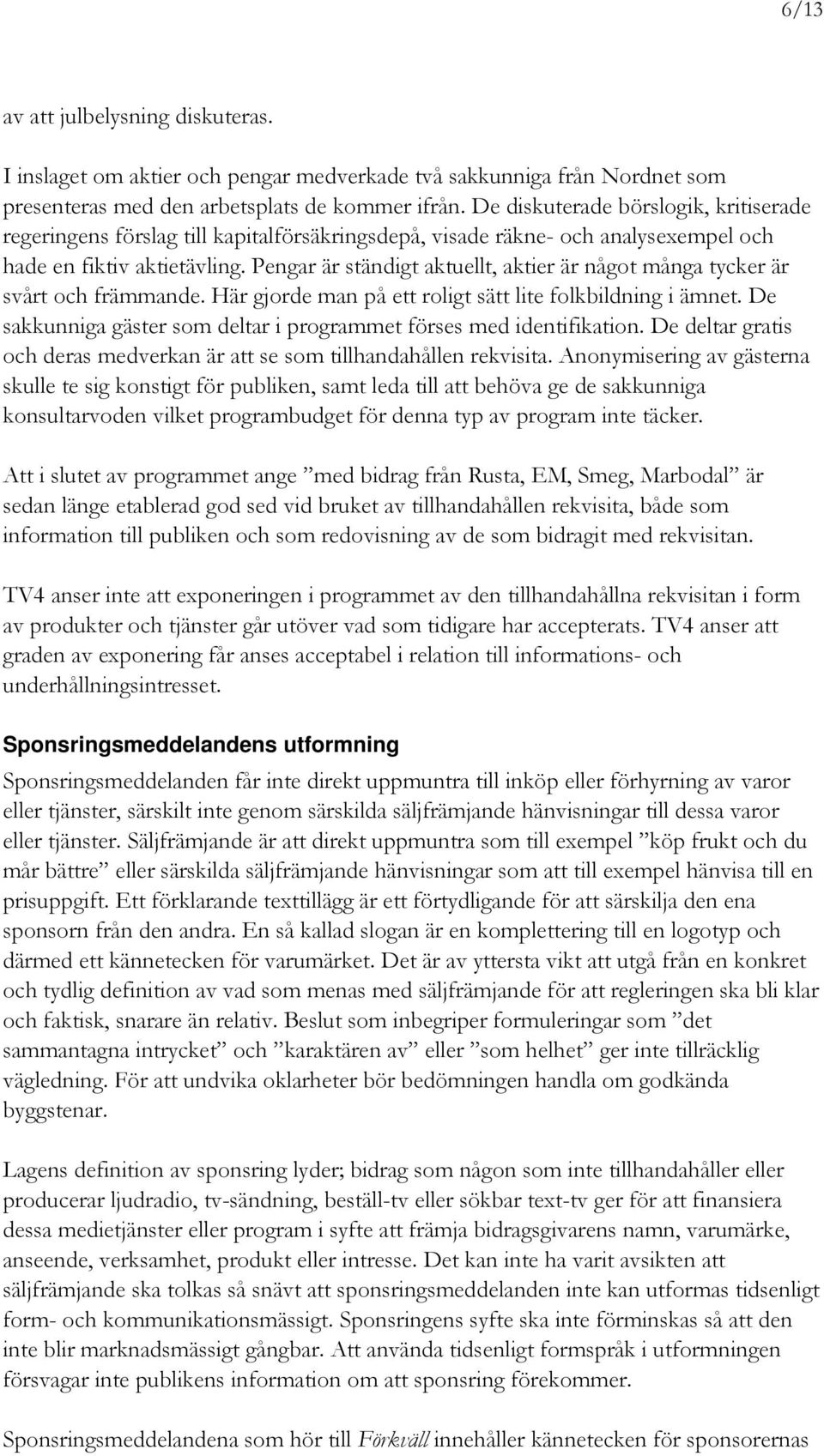 Pengar är ständigt aktuellt, aktier är något många tycker är svårt och främmande. Här gjorde man på ett roligt sätt lite folkbildning i ämnet.