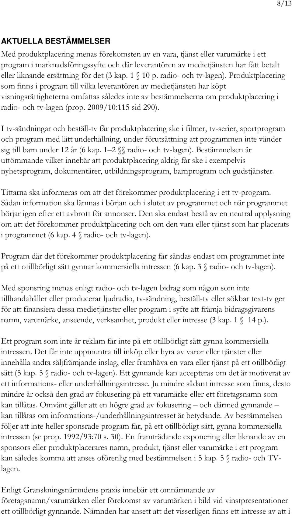 Produktplacering som finns i program till vilka leverantören av medietjänsten har köpt visningsrättigheterna omfattas således inte av bestämmelserna om produktplacering i radio- och tv-lagen (prop.