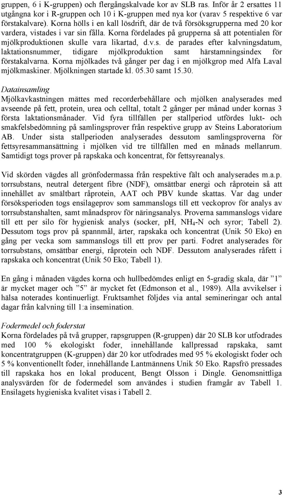 Korna fördelades på grupperna så att potentialen för mjölkproduktionen skulle vara likartad, d.v.s. de parades efter kalvningsdatum, laktationsnummer, tidigare mjölkproduktion samt härstamningsindex för förstakalvarna.