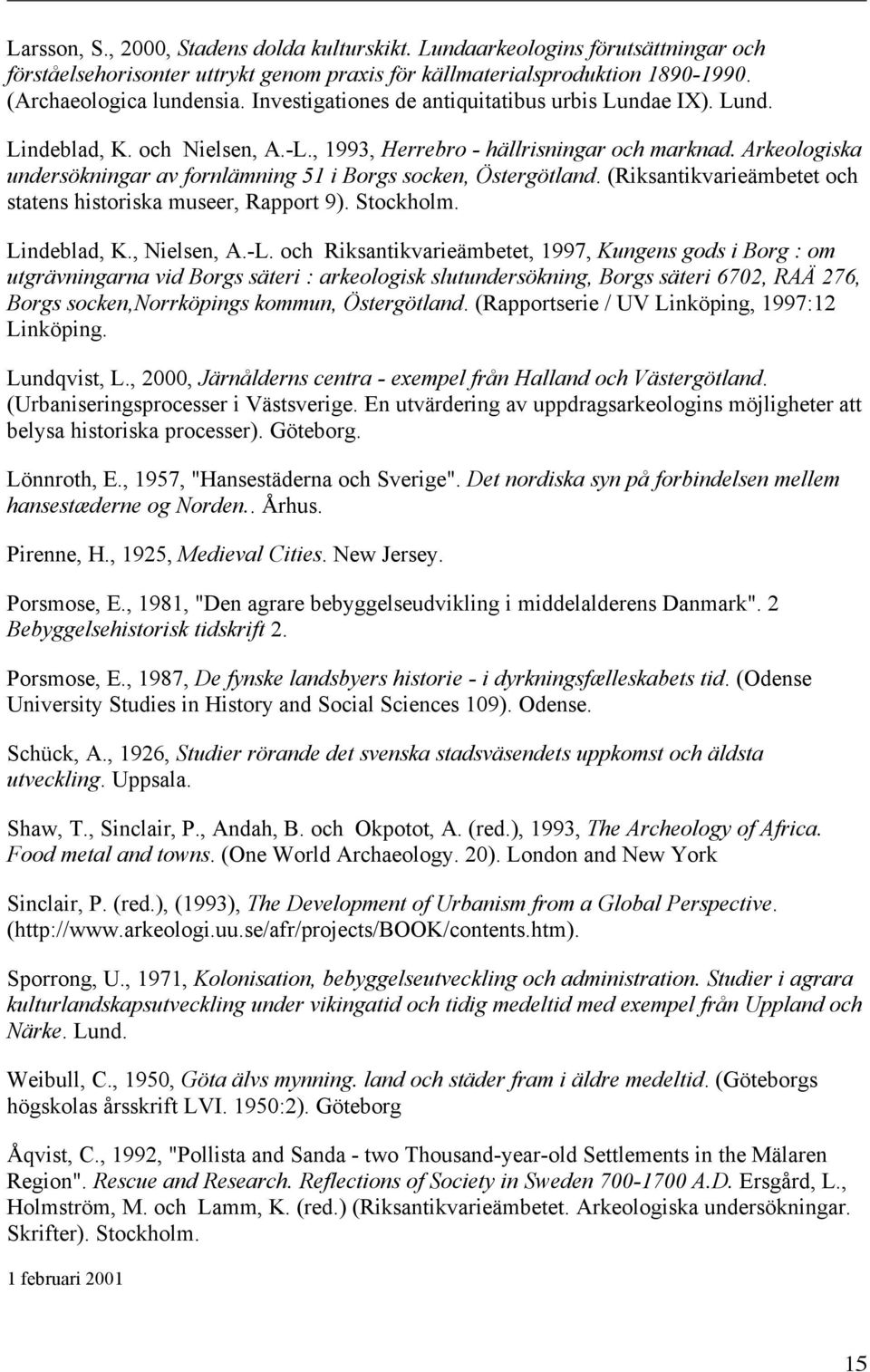 Arkeologiska undersökningar av fornlämning 51 i Borgs socken, Östergötland. (Riksantikvarieämbetet och statens historiska museer, Rapport 9). Stockholm. Lindeblad, K., Nielsen, A.-L.