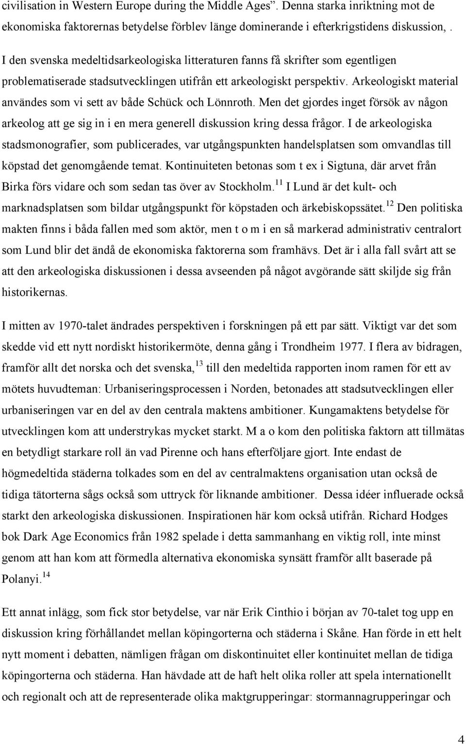 Arkeologiskt material användes som vi sett av både Schück och Lönnroth. Men det gjordes inget försök av någon arkeolog att ge sig in i en mera generell diskussion kring dessa frågor.