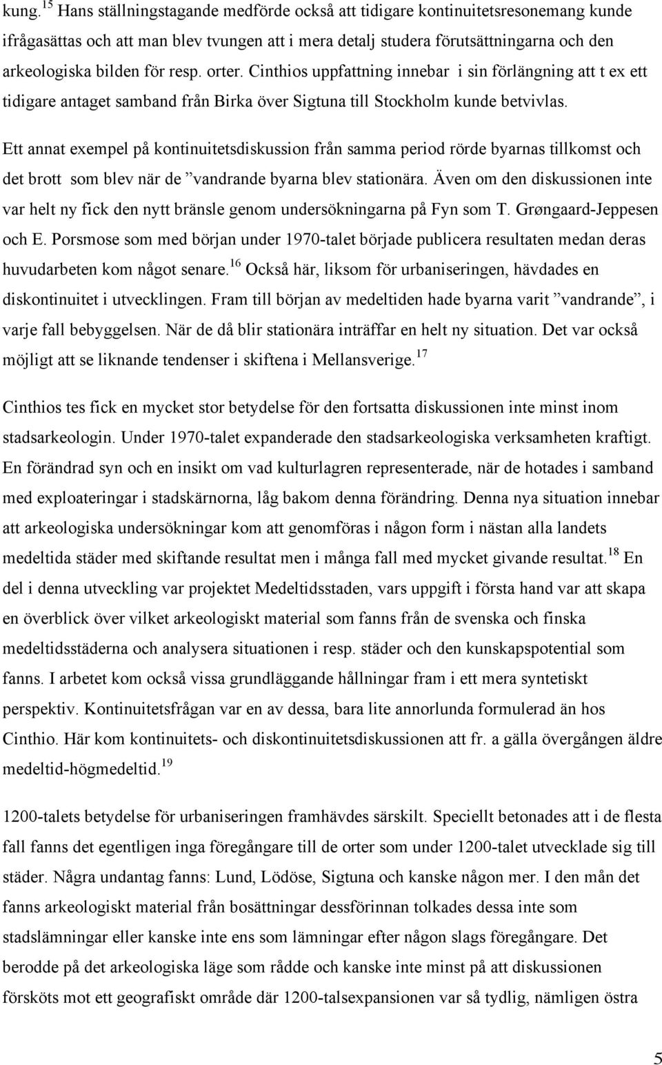 Ett annat exempel på kontinuitetsdiskussion från samma period rörde byarnas tillkomst och det brott som blev när de vandrande byarna blev stationära.