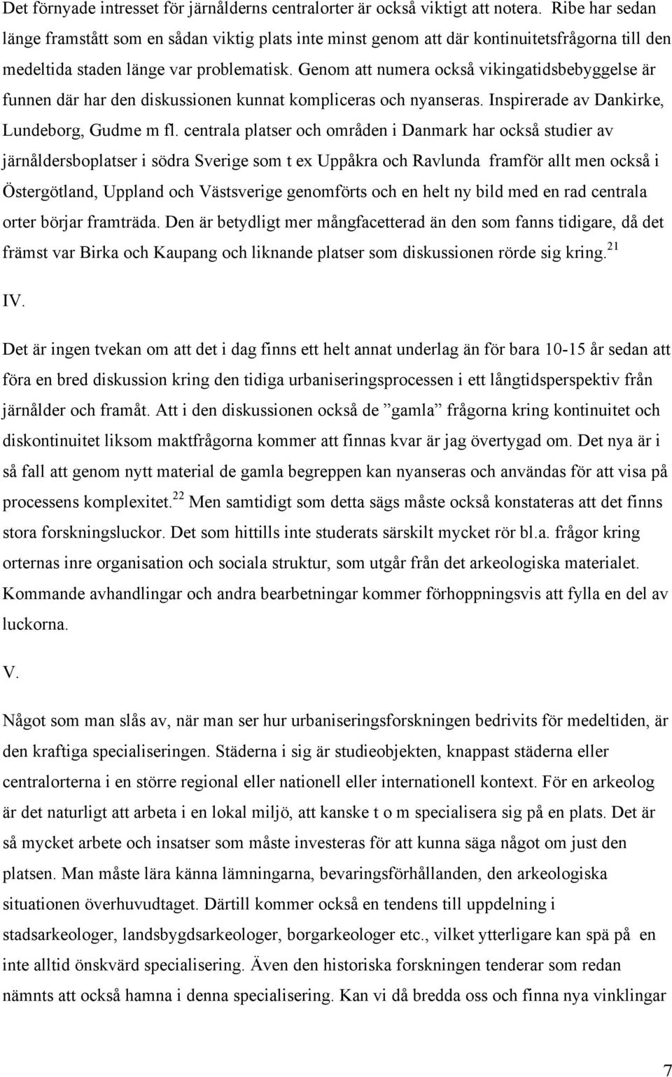 Genom att numera också vikingatidsbebyggelse är funnen där har den diskussionen kunnat kompliceras och nyanseras. Inspirerade av Dankirke, Lundeborg, Gudme m fl.