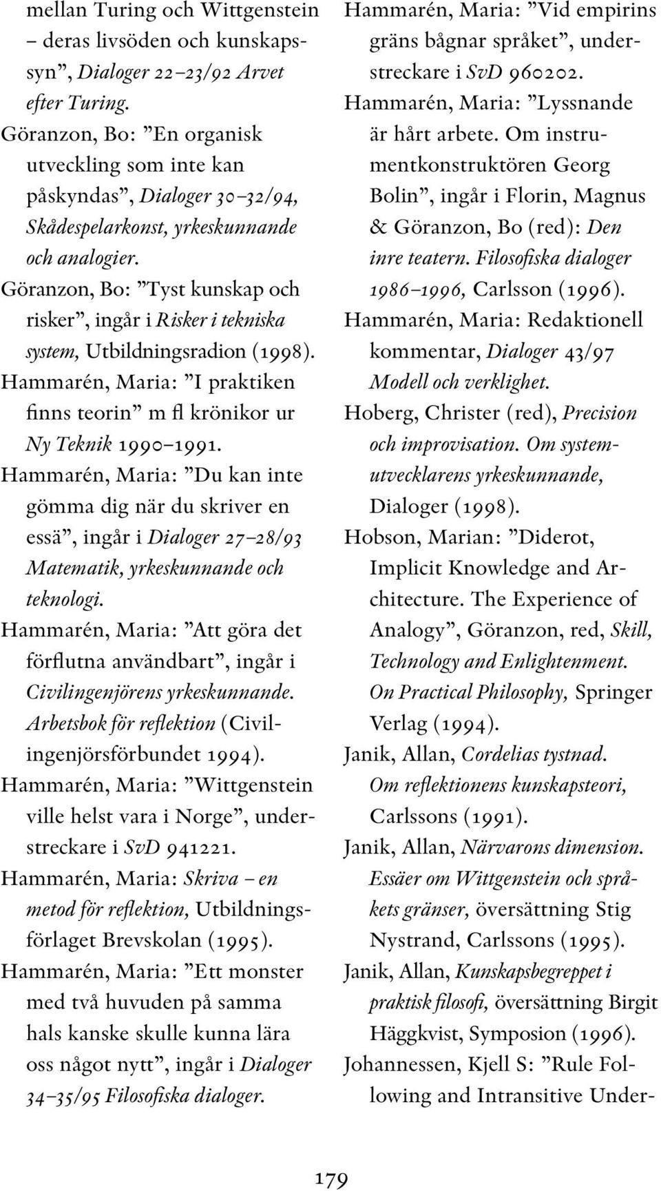 Göranzon, Bo: Tyst kunskap och risker, ingår i Risker i tekniska system, Utbildningsradion (1998). Hammarén, Maria: I praktiken finns teorin m fl krönikor ur Ny Teknik 1990 1991.