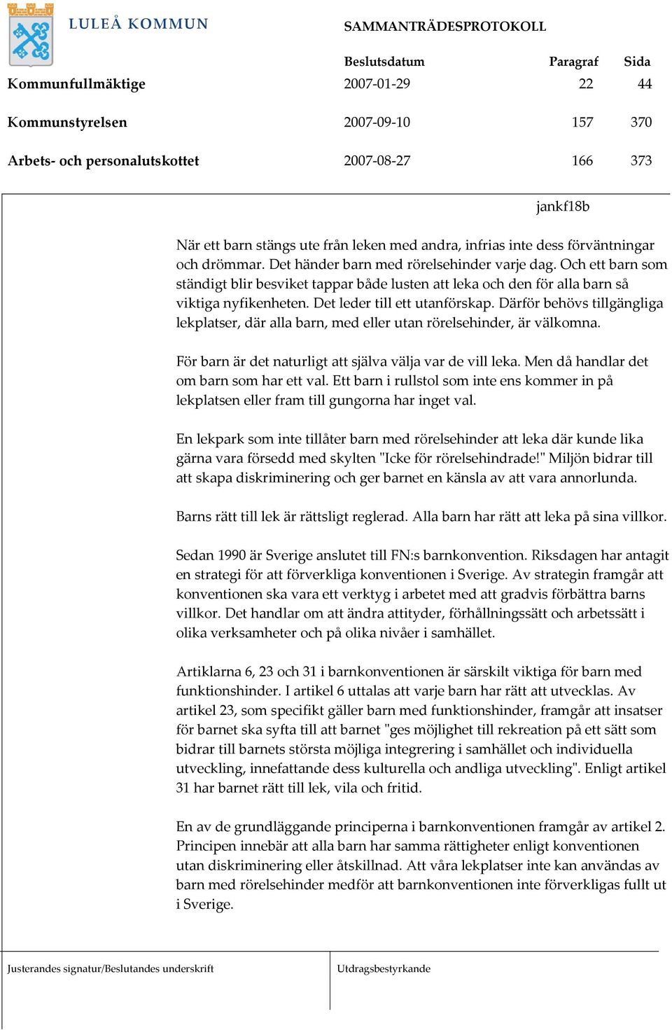 Det leder till ett utanförskap. Därför behövs tillgängliga lekplatser, där alla barn, med eller utan rörelsehinder, är välkomna. För barn är det naturligt att själva välja var de vill leka.