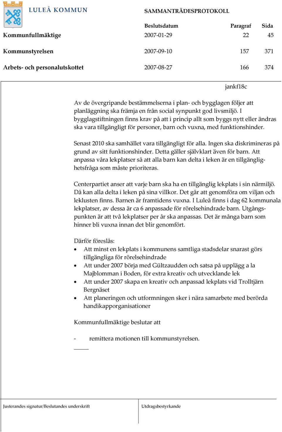 I bygglagstiftningen finns krav på att i princip allt som byggs nytt eller ändras ska vara tillgängligt för personer, barn och vuxna, med funktionshinder.