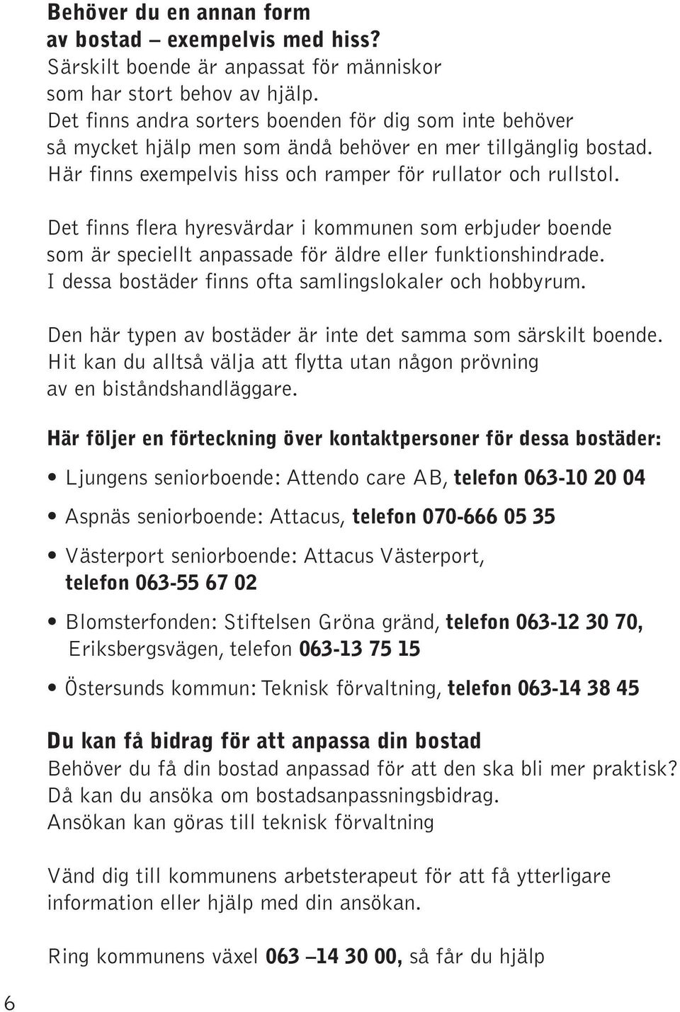 Det finns flera hyresvärdar i kommunen som erbjuder boende som är speciellt anpassade för äldre eller funktionshindrade. I dessa bostäder finns ofta samlingslokaler och hobbyrum.