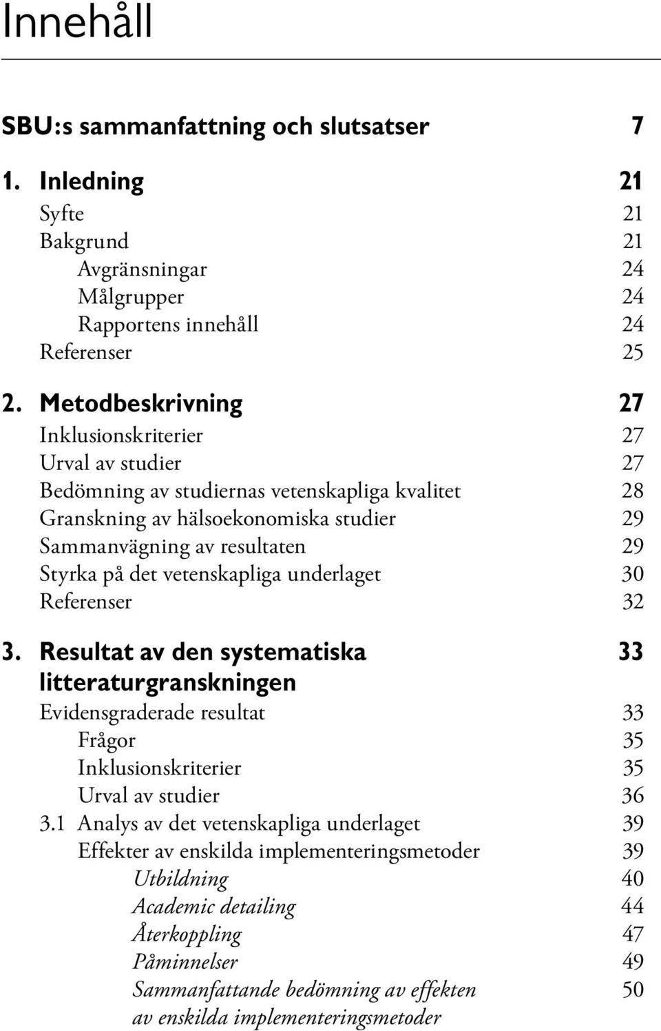 på det vetenskapliga underlaget 30 Referenser 32 3. Resultat av den systematiska 33 litteraturgranskningen Evidensgraderade resultat 33 Frågor 35 Inklusionskriterier 35 Urval av studier 36 3.
