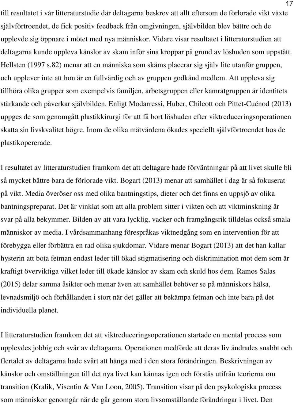 Hellsten (1997 s.82) menar att en människa som skäms placerar sig själv lite utanför gruppen, och upplever inte att hon är en fullvärdig och av gruppen godkänd medlem.