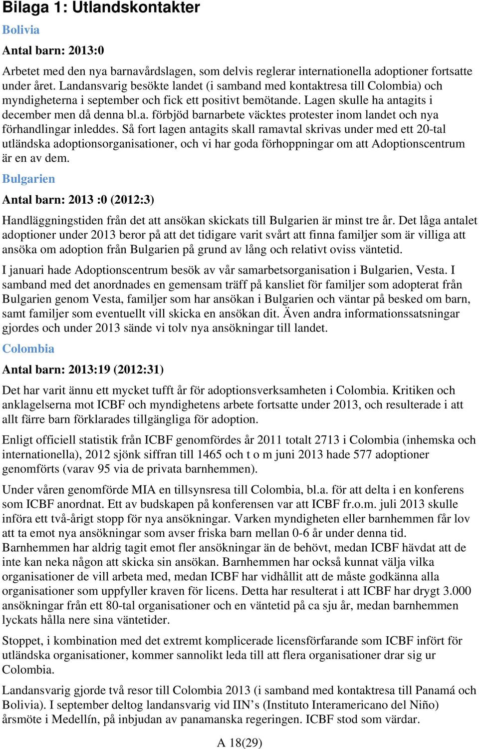 Så fort lagen antagits skall ramavtal skrivas under med ett 20-tal utländska adoptionsorganisationer, och vi har goda förhoppningar om att Adoptionscentrum är en av dem.