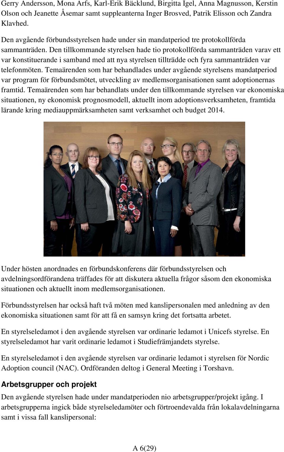 Den tillkommande styrelsen hade tio protokollförda sammanträden varav ett var konstituerande i samband med att nya styrelsen tillträdde och fyra sammanträden var telefonmöten.