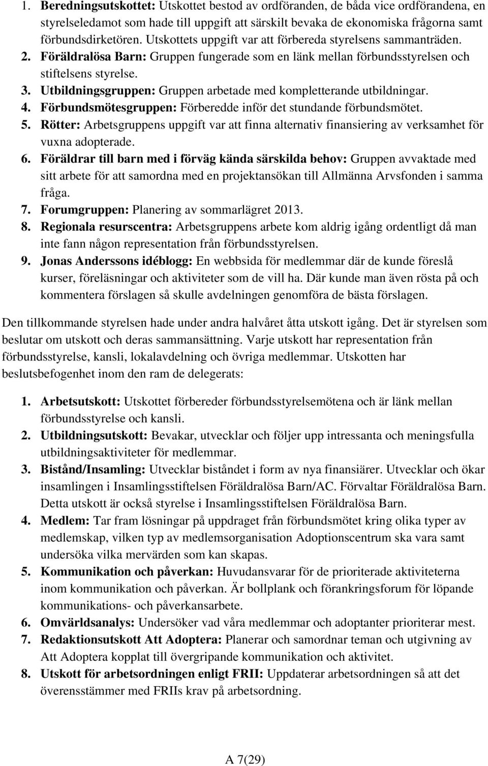 Utbildningsgruppen: Gruppen arbetade med kompletterande utbildningar. 4. Förbundsmötesgruppen: Förberedde inför det stundande förbundsmötet. 5.