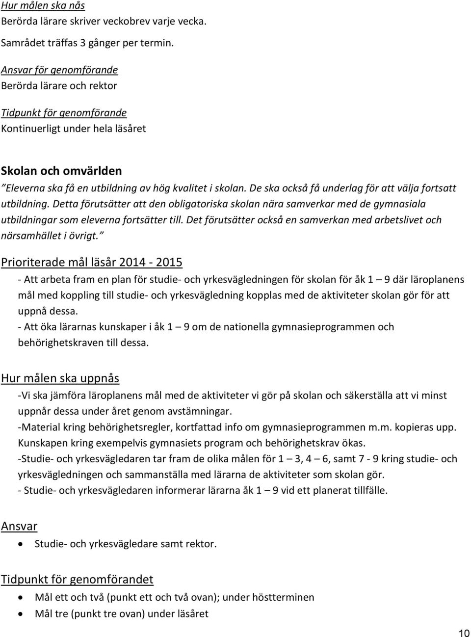 De ska också få underlag för att välja fortsatt utbildning. Detta förutsätter att den obligatoriska skolan nära samverkar med de gymnasiala utbildningar som eleverna fortsätter till.