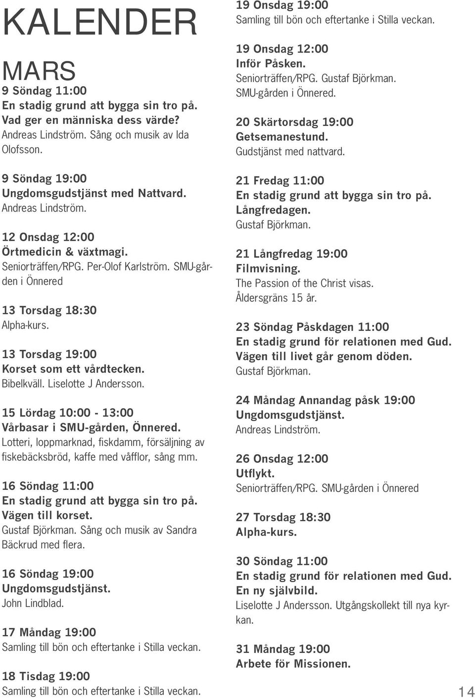 Bibelkväll. Liselotte J Andersson. 15 Lördag 10:00-13:00 Vårbasar i SMU-gården, Önnered. Lotteri, loppmarknad, fiskdamm, försäljning av fiskebäcksbröd, kaffe med våfflor, sång mm.
