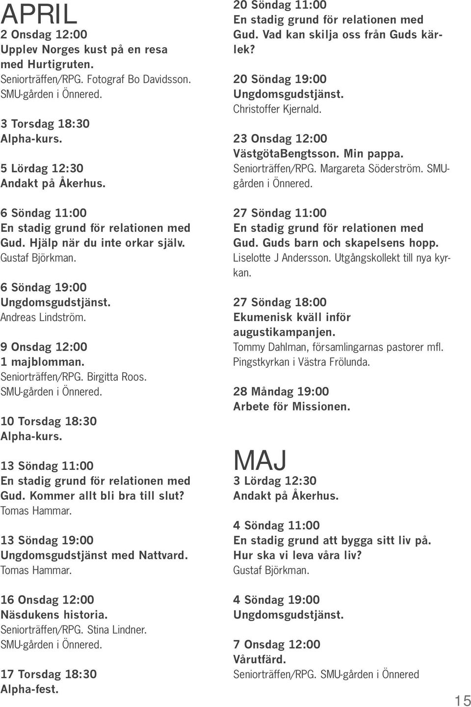 Seniorträffen/RPG. Birgitta Roos. SMU-gården i Önnered. 10 Torsdag 18:30 Alpha-kurs. 13 Söndag 11:00 En stadig grund för relationen med Gud. Kommer allt bli bra till slut? Tomas Hammar.