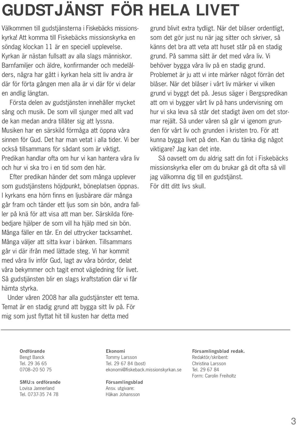 Barnfamiljer och äldre, konfirmander och medelålders, några har gått i kyrkan hela sitt liv andra är där för förta gången men alla är vi där för vi delar en andlig längtan.